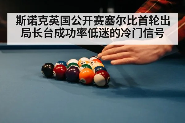 斯诺克英国公开赛塞尔比首轮出局长台成功率低迷的冷门信号 - kaiyun