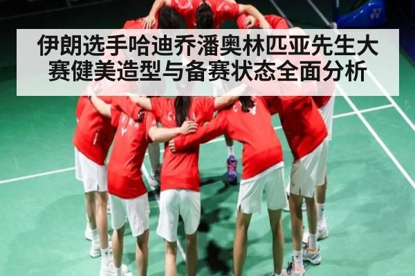 伊朗选手哈迪乔潘奥林匹亚先生大赛健美造型与备赛状态全面分析 - kaiyun